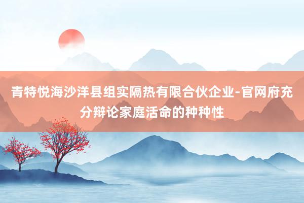 青特悦海沙洋县组实隔热有限合伙企业-官网府充分辩论家庭活命的种种性